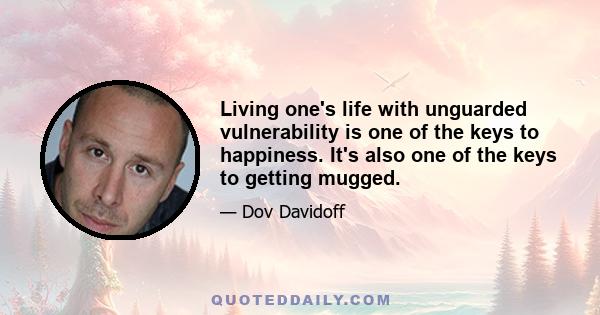 Living one's life with unguarded vulnerability is one of the keys to happiness. It's also one of the keys to getting mugged.