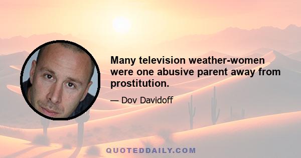 Many television weather-women were one abusive parent away from prostitution.