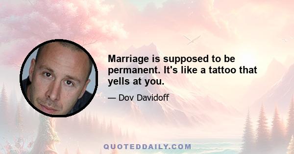 Marriage is supposed to be permanent. It's like a tattoo that yells at you.