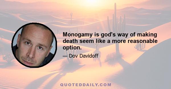 Monogamy is god's way of making death seem like a more reasonable option.