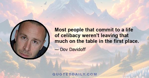 Most people that commit to a life of celibacy weren't leaving that much on the table in the first place.