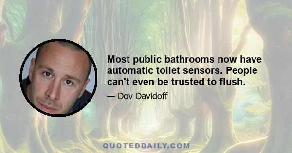 Most public bathrooms now have automatic toilet sensors. People can't even be trusted to flush.