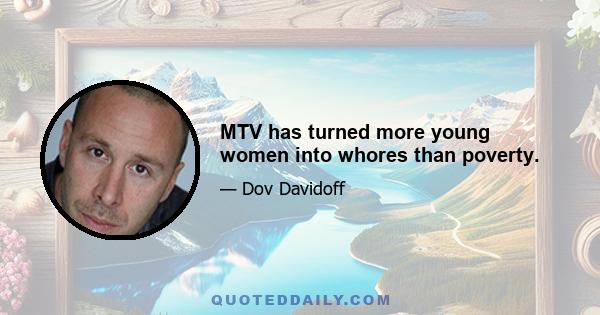 MTV has turned more young women into whores than poverty.