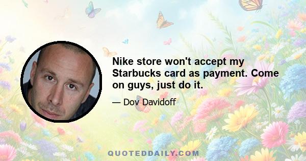 Nike store won't accept my Starbucks card as payment. Come on guys, just do it.