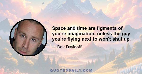 Space and time are figments of you're imagination, unless the guy you're flying next to won't shut up.