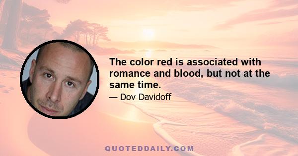 The color red is associated with romance and blood, but not at the same time.