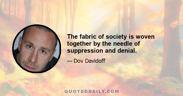 The fabric of society is woven together by the needle of suppression and denial.