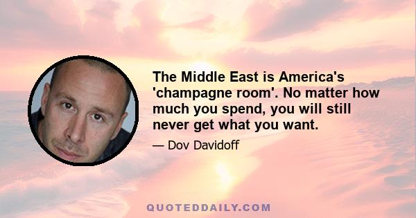 The Middle East is America's 'champagne room'. No matter how much you spend, you will still never get what you want.