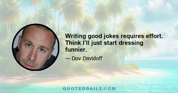 Writing good jokes requires effort. Think I'll just start dressing funnier.