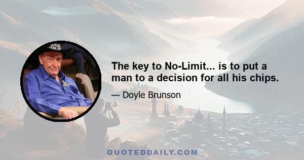 The key to No-Limit... is to put a man to a decision for all his chips.