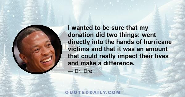 I wanted to be sure that my donation did two things: went directly into the hands of hurricane victims and that it was an amount that could really impact their lives and make a difference.