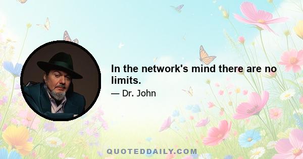 In the network's mind there are no limits.