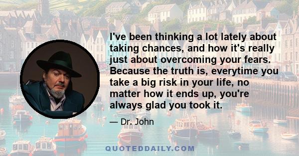 I've been thinking a lot lately about taking chances, and how it's really just about overcoming your fears. Because the truth is, everytime you take a big risk in your life, no matter how it ends up, you're always glad