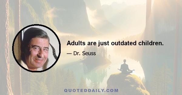 Adults are just outdated children.