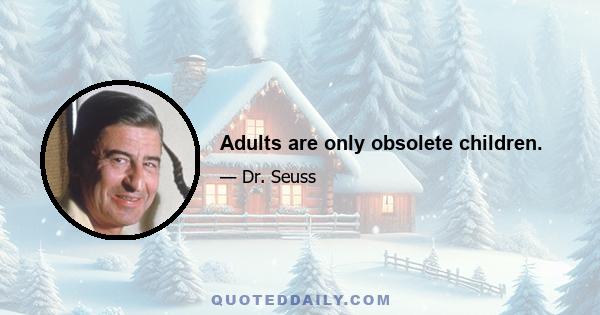 Adults are only obsolete children.