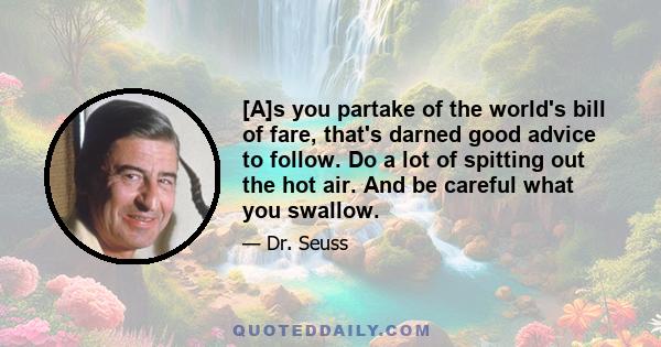 [A]s you partake of the world's bill of fare, that's darned good advice to follow. Do a lot of spitting out the hot air. And be careful what you swallow.