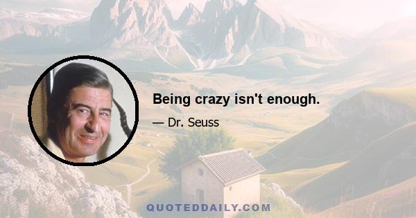 Being crazy isn't enough.