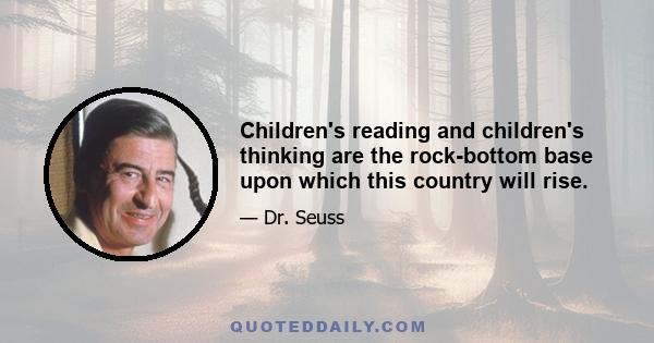 Children's reading and children's thinking are the rock-bottom base upon which this country will rise.