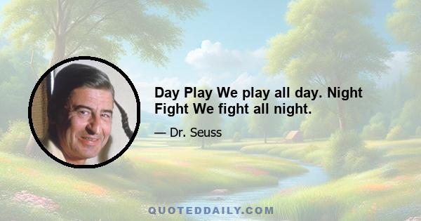 Day Play We play all day. Night Fight We fight all night.