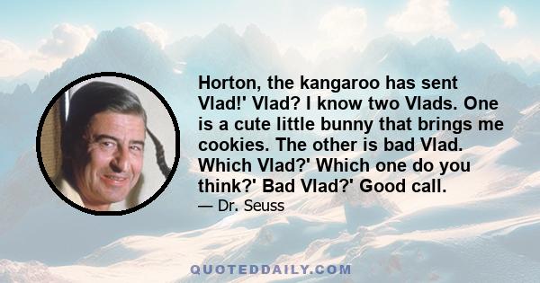 Horton, the kangaroo has sent Vlad!' Vlad? I know two Vlads. One is a cute little bunny that brings me cookies. The other is bad Vlad. Which Vlad?' Which one do you think?' Bad Vlad?' Good call.