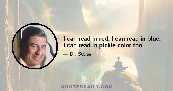 I can read in red. I can read in blue. I can read in pickle color too.