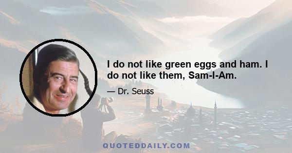 I do not like green eggs and ham. I do not like them, Sam-I-Am.