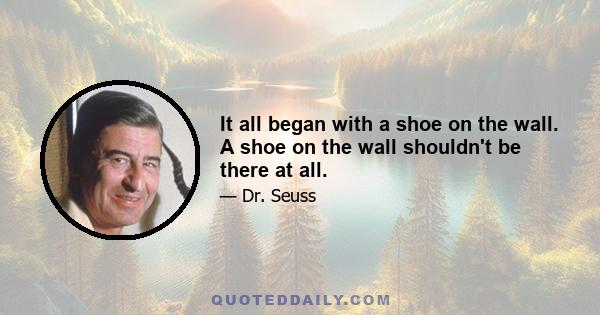 It all began with a shoe on the wall. A shoe on the wall shouldn't be there at all.