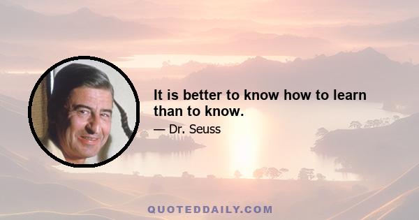 It is better to know how to learn than to know.