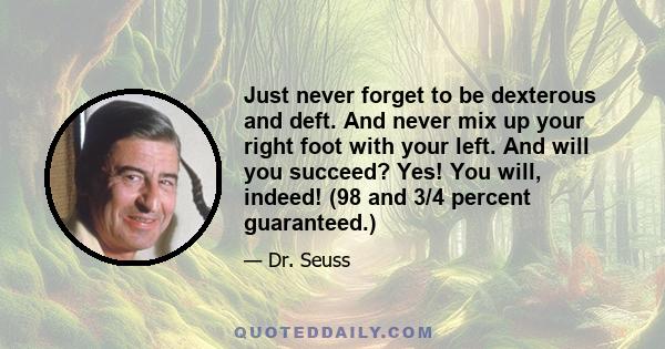 Just never forget to be dexterous and deft. And never mix up your right foot with your left. And will you succeed? Yes! You will, indeed! (98 and 3/4 percent guaranteed.)