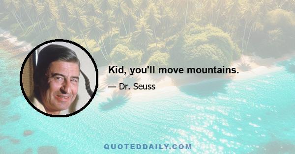 Kid, you'll move mountains.