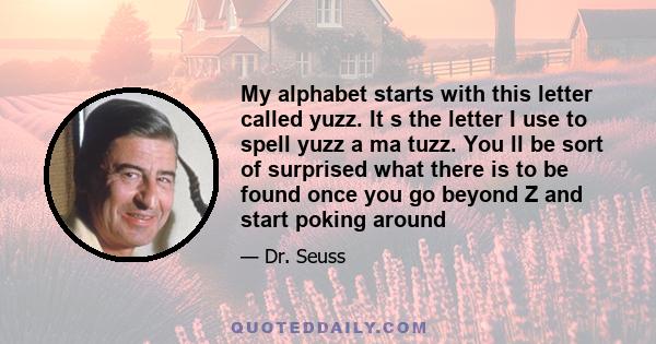 My alphabet starts with this letter called yuzz. It s the letter I use to spell yuzz a ma tuzz. You ll be sort of surprised what there is to be found once you go beyond Z and start poking around