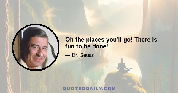 Oh the places you'll go! There is fun to be done!