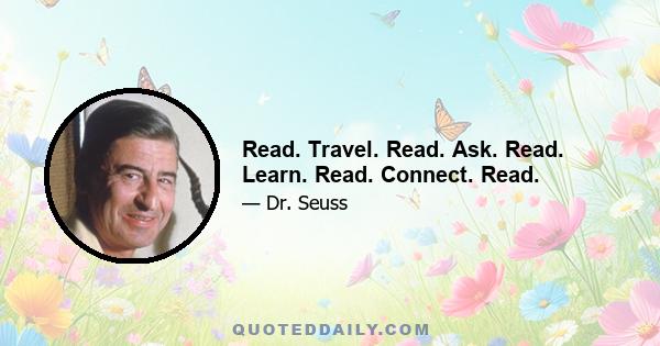 Read. Travel. Read. Ask. Read. Learn. Read. Connect. Read.