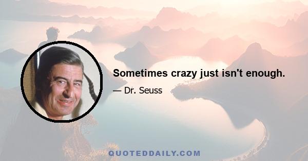 Sometimes crazy just isn't enough.