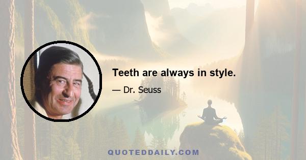 Teeth are always in style.