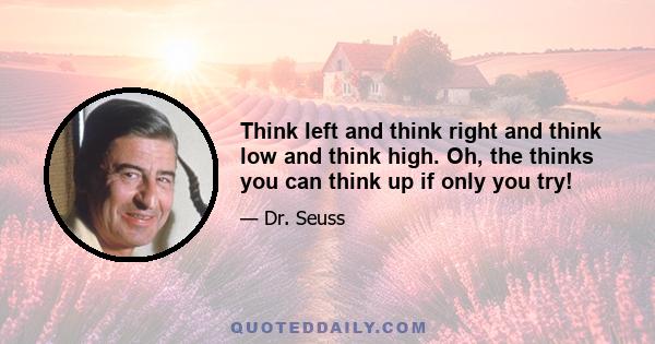 Think left and think right and think low and think high. Oh, the thinks you can think up if only you try!