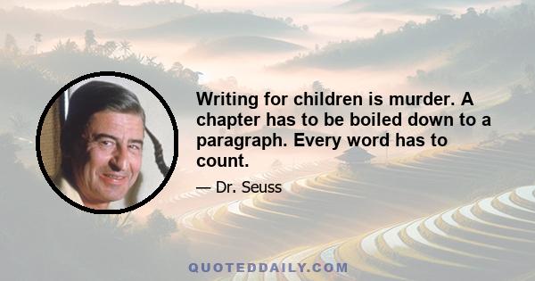 Writing for children is murder. A chapter has to be boiled down to a paragraph. Every word has to count.