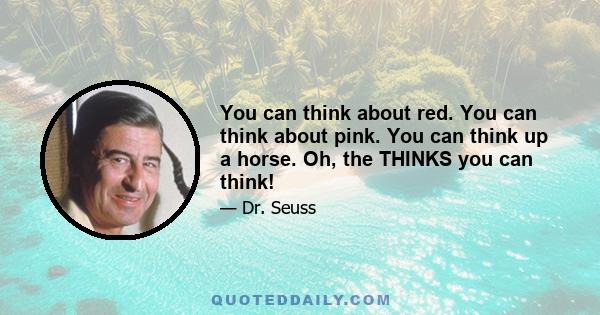 You can think about red. You can think about pink. You can think up a horse. Oh, the THINKS you can think!