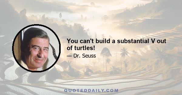 You can't build a substantial V out of turtles!