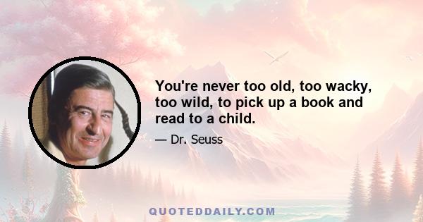 You're never too old, too wacky, too wild, to pick up a book and read to a child.