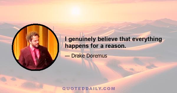 I genuinely believe that everything happens for a reason.