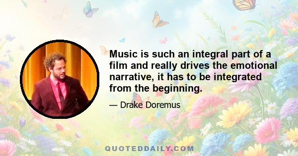 Music is such an integral part of a film and really drives the emotional narrative, it has to be integrated from the beginning.