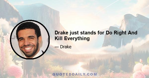 Drake just stands for Do Right And Kill Everything