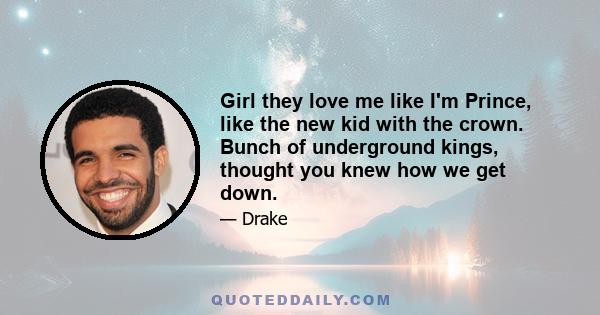 Girl they love me like I'm Prince, like the new kid with the crown. Bunch of underground kings, thought you knew how we get down.