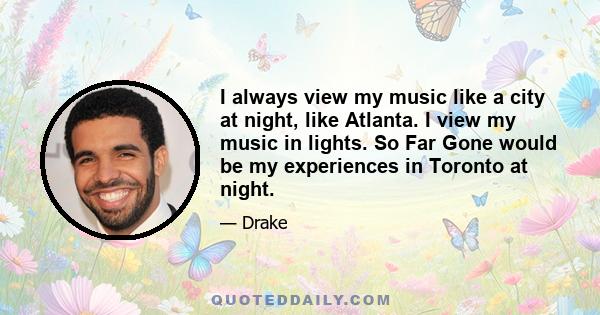 I always view my music like a city at night, like Atlanta. I view my music in lights. So Far Gone would be my experiences in Toronto at night.