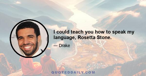 I could teach you how to speak my language, Rosetta Stone.