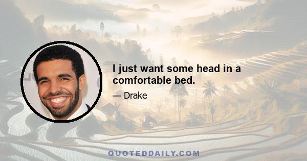 I just want some head in a comfortable bed.