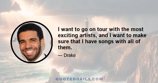 I want to go on tour with the most exciting artists, and I want to make sure that I have songs with all of them.