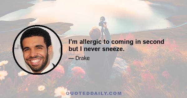 I'm allergic to coming in second but I never sneeze.