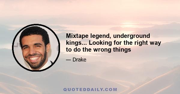 Mixtape legend, underground kings... Looking for the right way to do the wrong things